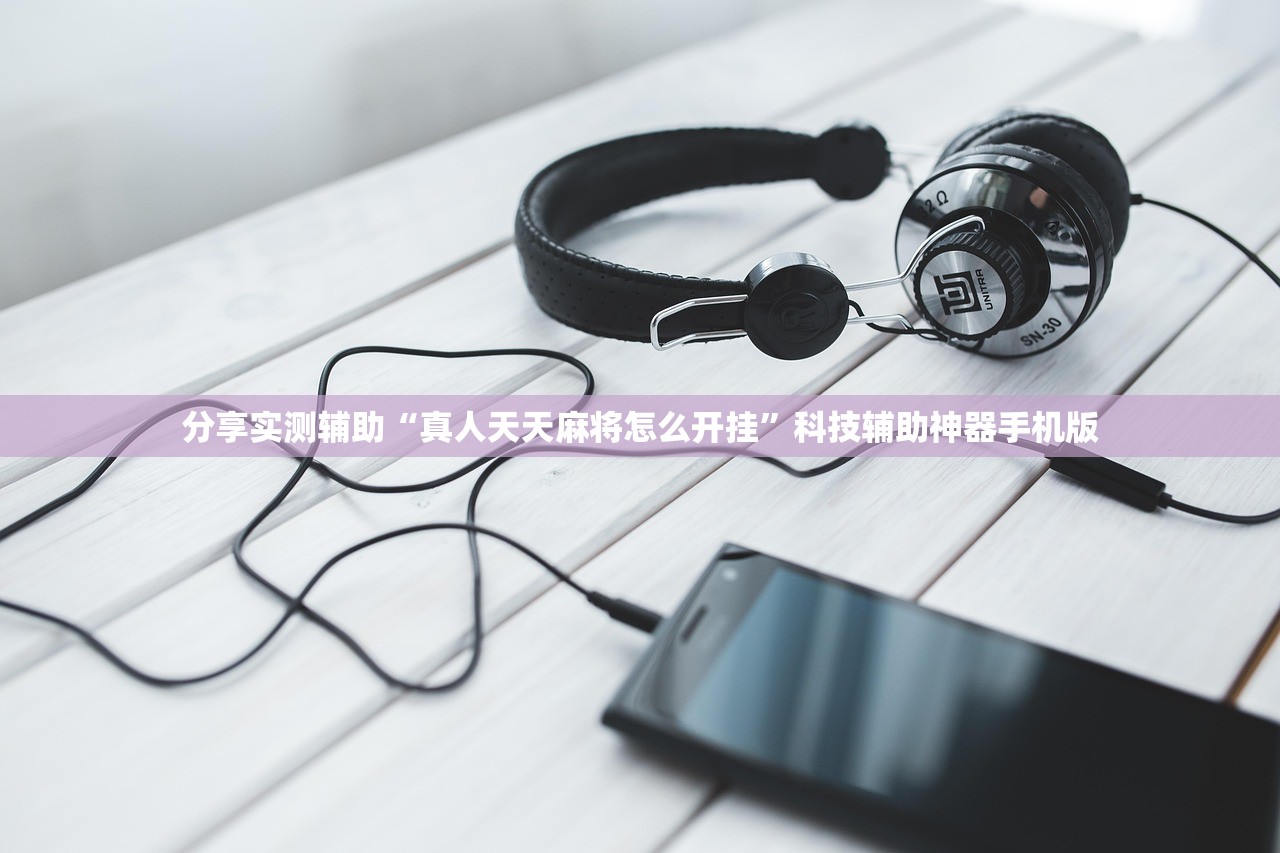 分享实测辅助“真人天天麻将怎么开挂”科技辅助神器手机版