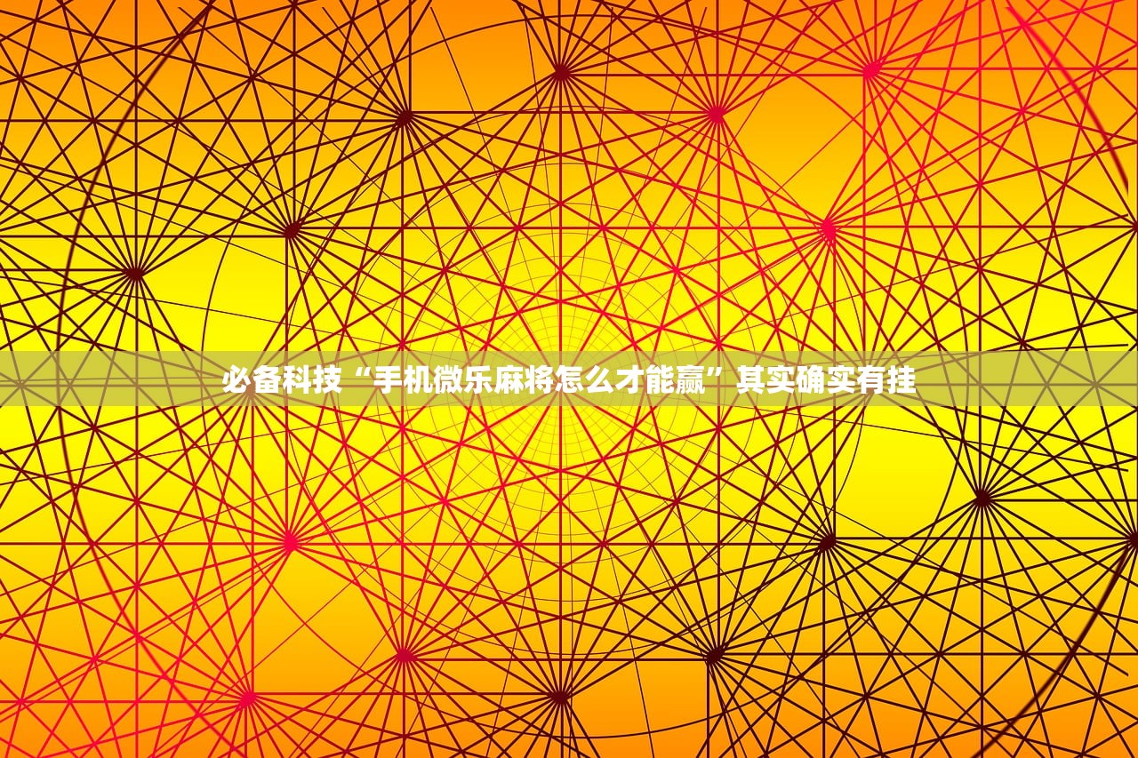 必备科技“手机微乐麻将怎么才能赢”其实确实有挂