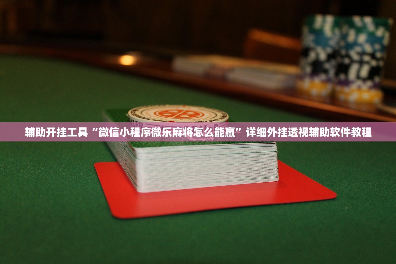 辅助开挂工具“微信小程序微乐麻将怎么能赢”详细外挂透视辅助软件教程