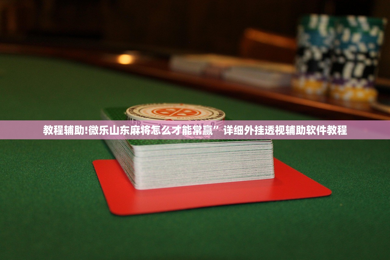 教程辅助!微乐山东麻将怎么才能常赢”详细外挂透视辅助软件教程