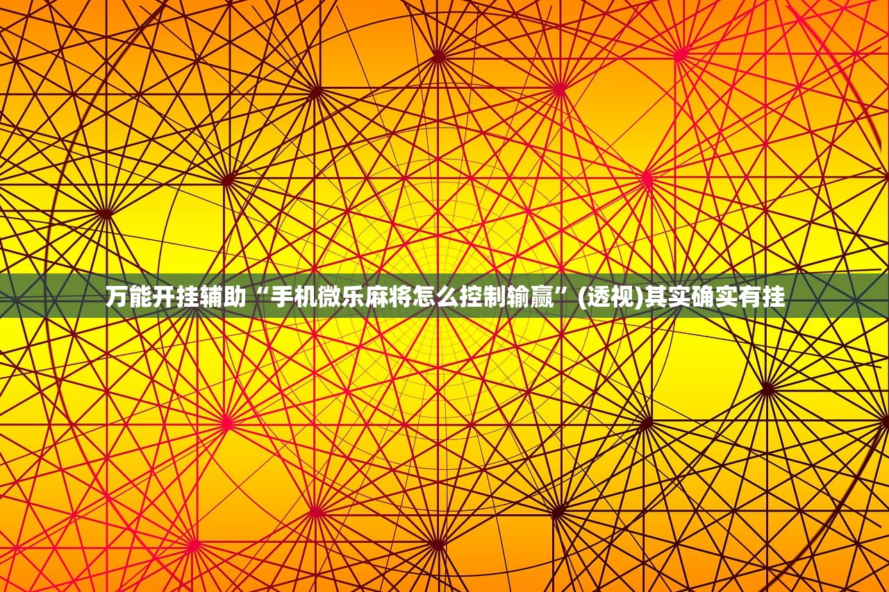万能开挂辅助“手机微乐麻将怎么控制输赢”(透视)其实确实有挂