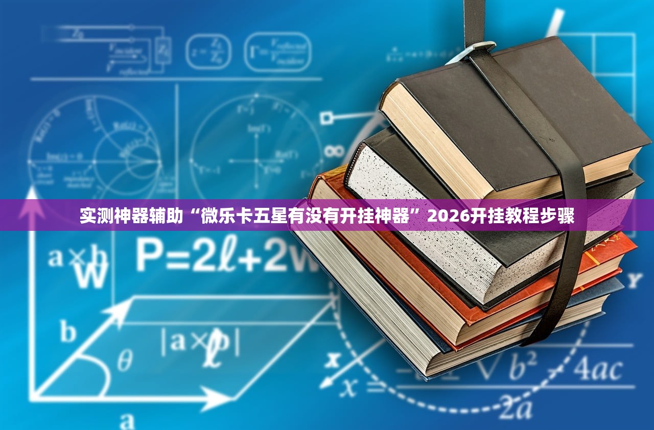 实测神器辅助“微乐卡五星有没有开挂神器”2026开挂教程步骤