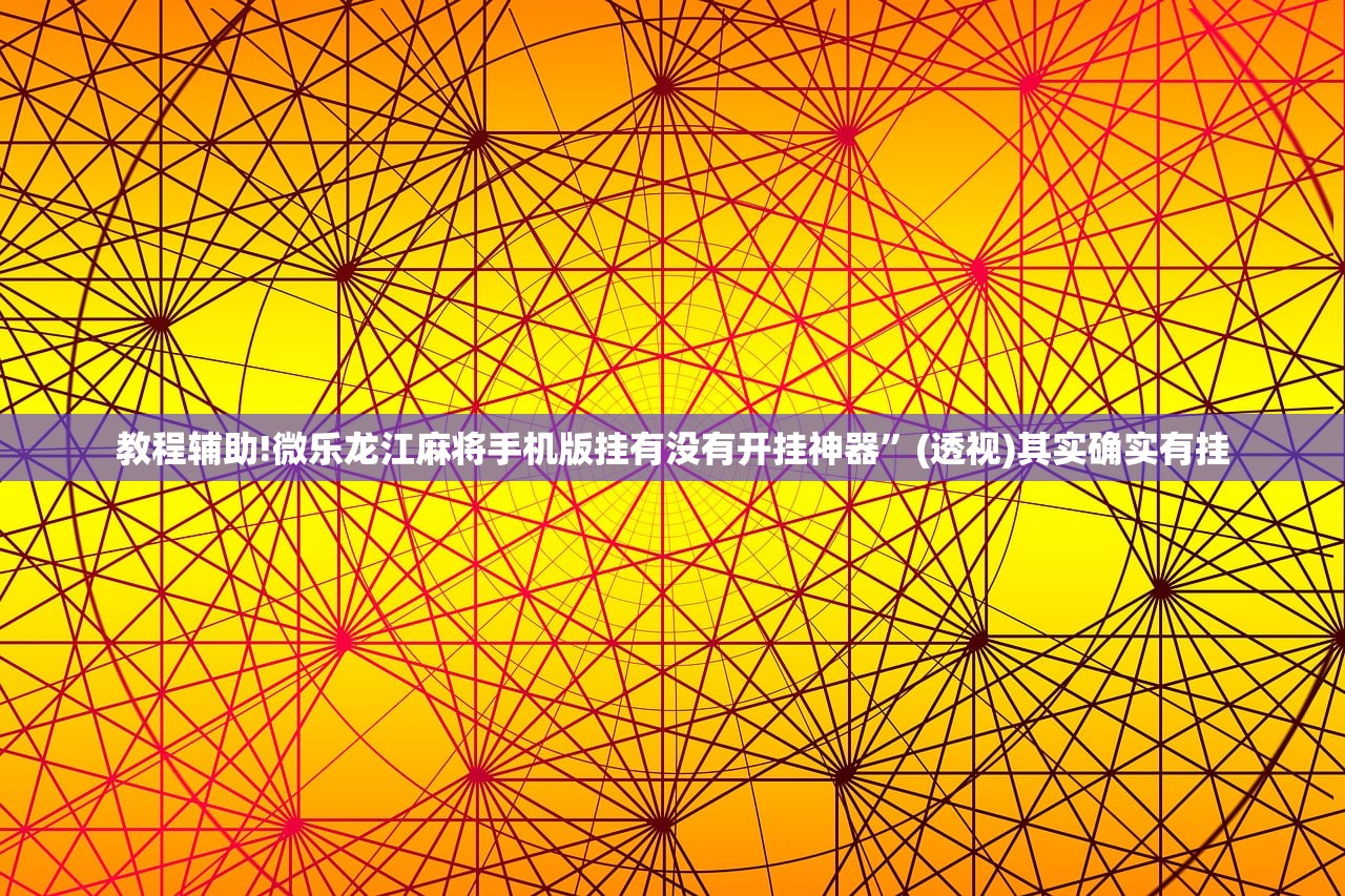 教程辅助!微乐龙江麻将手机版挂有没有开挂神器	”(透视)其实确实有挂