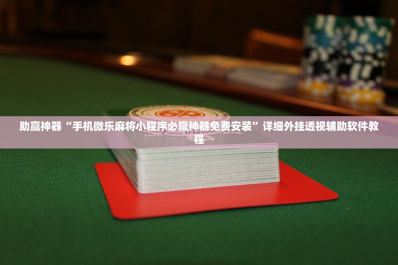 助赢神器“手机微乐麻将小程序必赢神器免费安装”详细外挂透视辅助软件教程