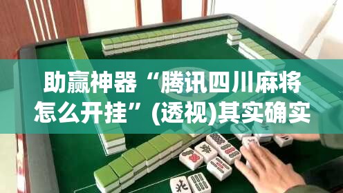 助赢神器“腾讯四川麻将怎么开挂”(透视)其实确实有挂