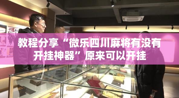 教程分享“微乐四川麻将有没有开挂神器”原来可以开挂