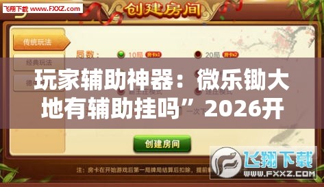 玩家辅助神器：微乐锄大地有辅助挂吗”2026开挂教程步骤