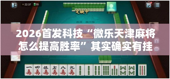 2026首发科技“微乐天津麻将怎么提高胜率”其实确实有挂