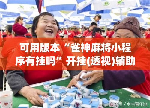 可用版本“雀神麻将小程序有挂吗	”开挂(透视)辅助教程