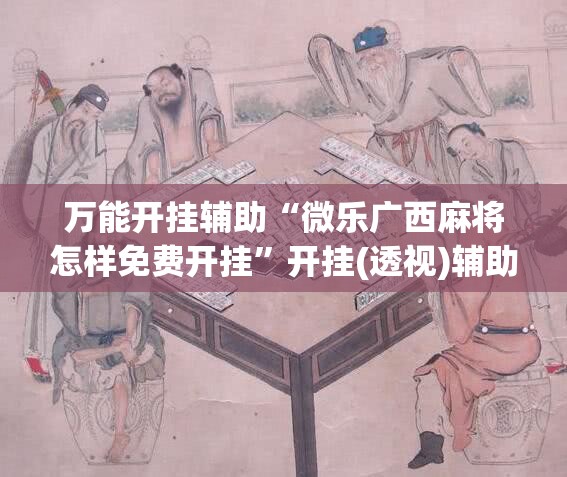 万能开挂辅助“微乐广西麻将怎样免费开挂”开挂(透视)辅助教程