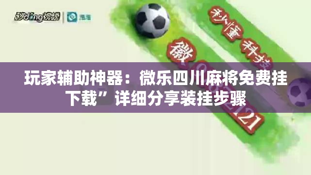 玩家辅助神器：微乐四川麻将免费挂下载”详细分享装挂步骤