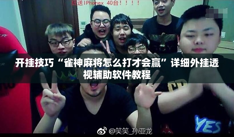 开挂技巧“雀神麻将怎么打才会赢”详细外挂透视辅助软件教程