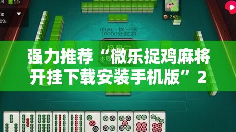 强力推荐“微乐捉鸡麻将开挂下载安装手机版”2026开挂教程步骤