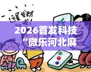 2026首发科技“微乐河北麻将小程序万能挂免费版”科技辅助神器手机版