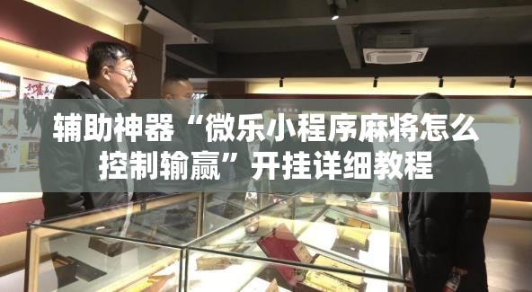 辅助神器“微乐小程序麻将怎么控制输赢”开挂详细教程
