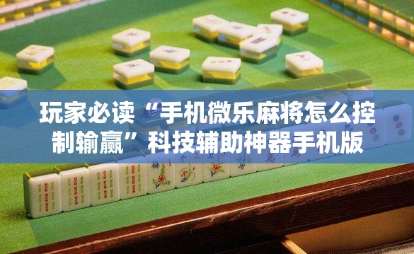 玩家必读“手机微乐麻将怎么控制输赢”科技辅助神器手机版