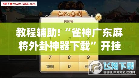 教程辅助!“雀神广东麻将外卦神器下载	”开挂(透视)最新辅助详细