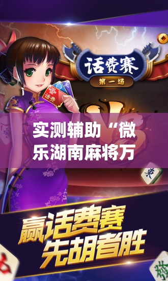 实测辅助“微乐湖南麻将万能开挂器”(免费)开挂辅助教学(最新辅助开挂教程)
