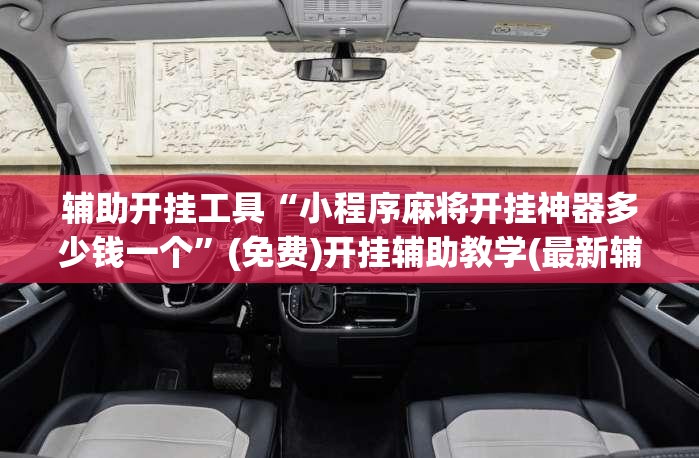 辅助开挂工具“小程序麻将开挂神器多少钱一个	”(免费)开挂辅助教学(最新辅助开挂教程)