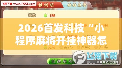 2026首发科技“小程序麻将开挂神器怎么使用	”详细分享装挂步骤