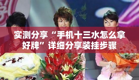 实测分享“手机十三水怎么拿好牌	”详细分享装挂步骤