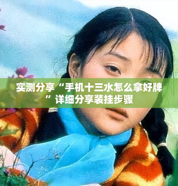 实测分享“手机十三水怎么拿好牌”详细分享装挂步骤