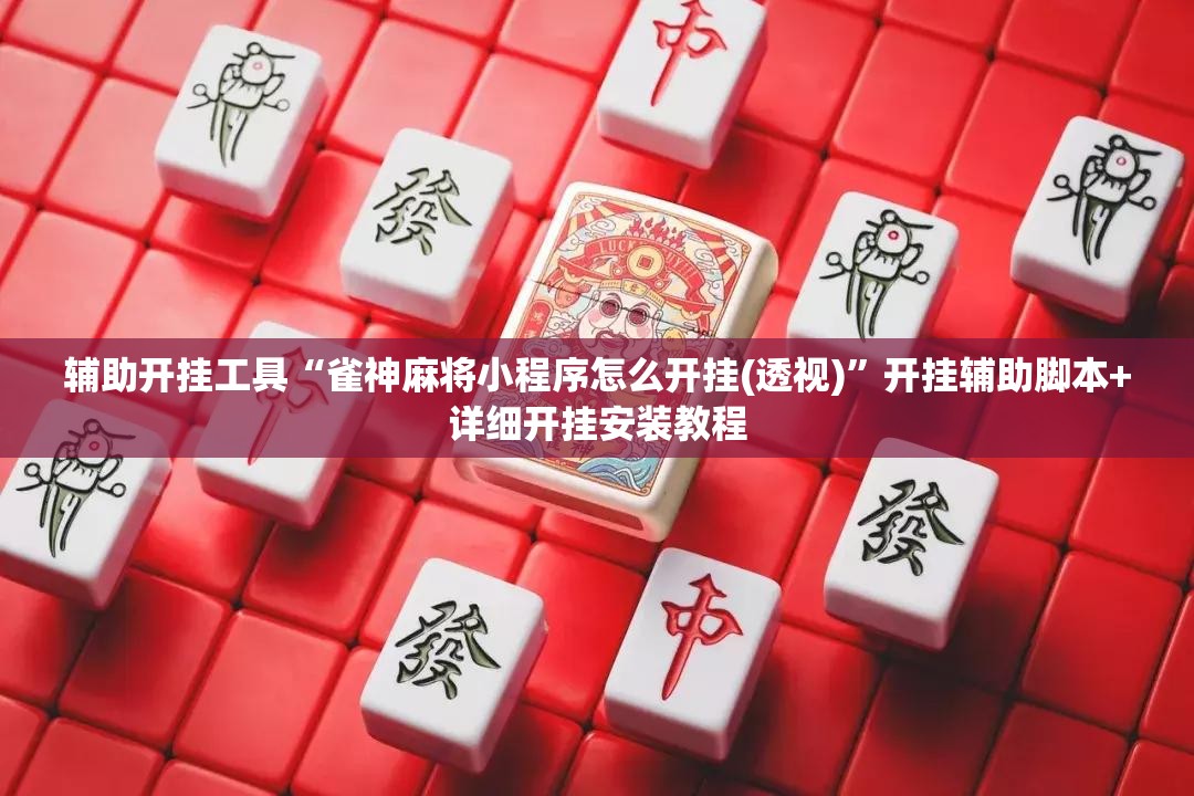 辅助开挂工具“雀神麻将小程序怎么开挂(透视)	”开挂辅助脚本+详细开挂安装教程