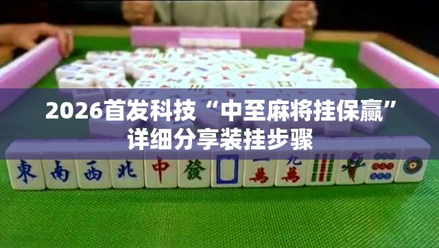 2026首发科技“中至麻将挂保赢	”详细分享装挂步骤