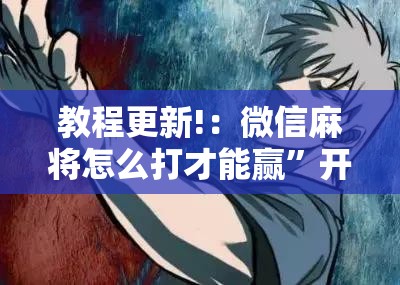 教程更新!：微信麻将怎么打才能赢	”开挂详细教程