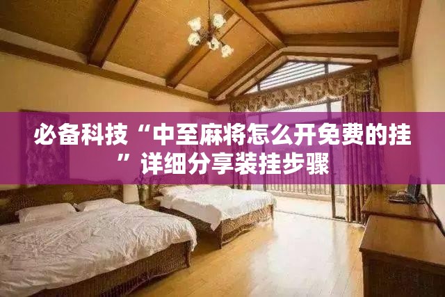 必备科技“中至麻将怎么开免费的挂”详细分享装挂步骤