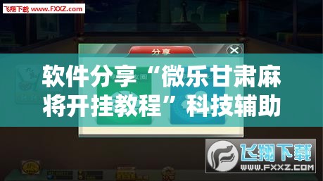 软件分享“微乐甘肃麻将开挂教程”科技辅助神器手机版