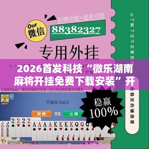 2026首发科技“微乐湖南麻将开挂免费下载安装”开挂辅助脚本+详细开挂安装教程