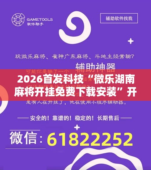 2026首发科技“微乐湖南麻将开挂免费下载安装”开挂辅助脚本+详细开挂安装教程