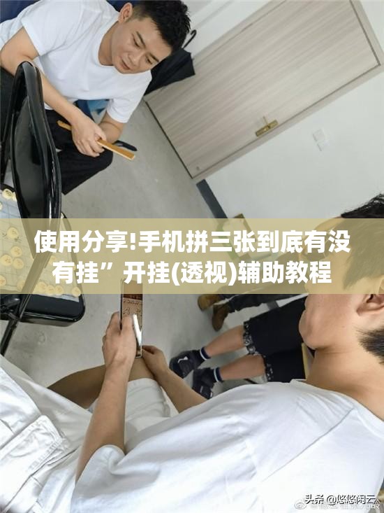 使用分享!手机拼三张到底有没有挂	”开挂(透视)辅助教程