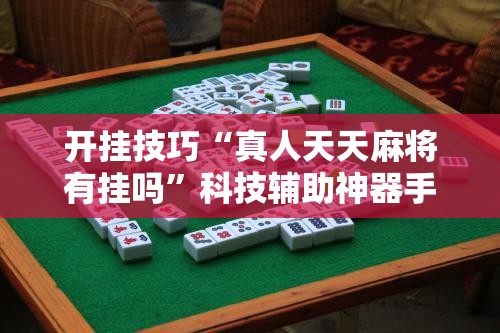 开挂技巧“真人天天麻将有挂吗”科技辅助神器手机版