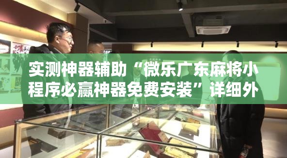 实测神器辅助“微乐广东麻将小程序必赢神器免费安装”详细外挂透视辅助软件教程
