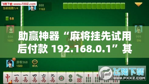 助赢神器“麻将挂先试用后付款 192.168.0.1	”其实确实有挂