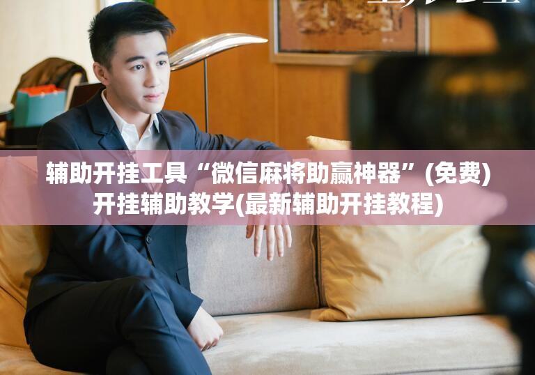 辅助开挂工具“微信麻将助赢神器	”(免费)开挂辅助教学(最新辅助开挂教程)
