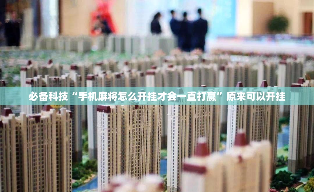 必备科技“手机麻将怎么开挂才会一直打赢”原来可以开挂