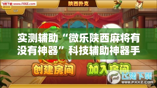 实测辅助“微乐陕西麻将有没有神器”科技辅助神器手机版