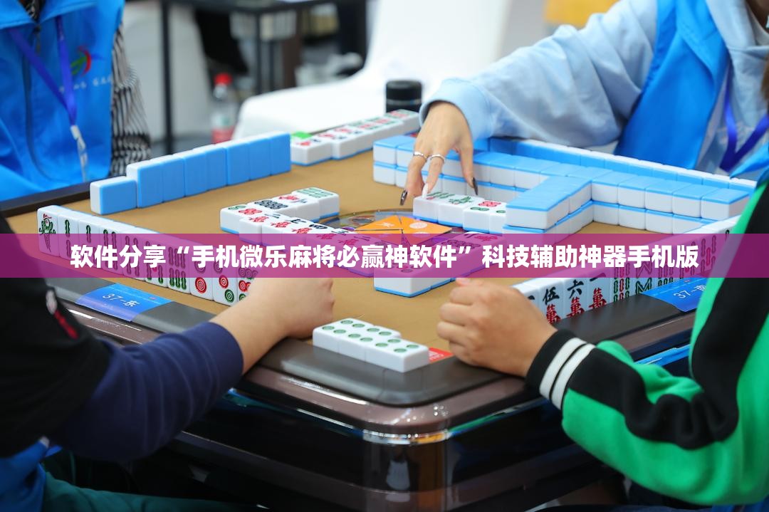 软件分享“手机微乐麻将必赢神软件”科技辅助神器手机版