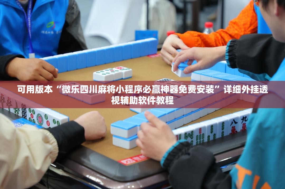 可用版本“微乐四川麻将小程序必赢神器免费安装”详细外挂透视辅助软件教程