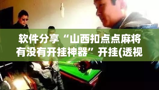 软件分享“山西扣点点麻将有没有开挂神器”开挂(透视)最新辅助详细