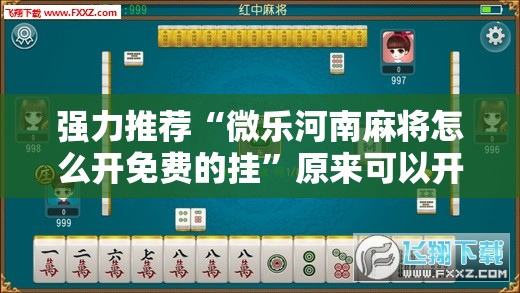 强力推荐“微乐河南麻将怎么开免费的挂”原来可以开挂