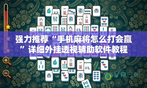 强力推荐“手机麻将怎么打会赢”详细外挂透视辅助软件教程
