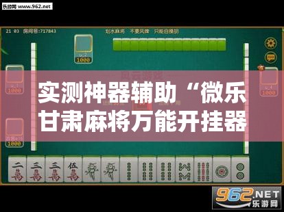 实测神器辅助“微乐甘肃麻将万能开挂器通用版”开挂详细教程