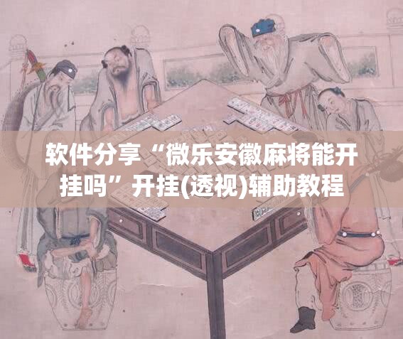 软件分享“微乐安徽麻将能开挂吗”开挂(透视)辅助教程