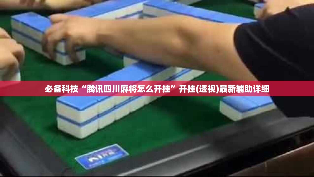 必备科技“腾讯四川麻将怎么开挂”开挂(透视)最新辅助详细