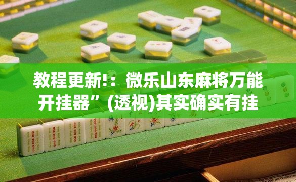 教程更新!：微乐山东麻将万能开挂器”(透视)其实确实有挂