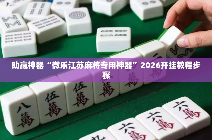 助赢神器“微乐江苏麻将专用神器”2026开挂教程步骤